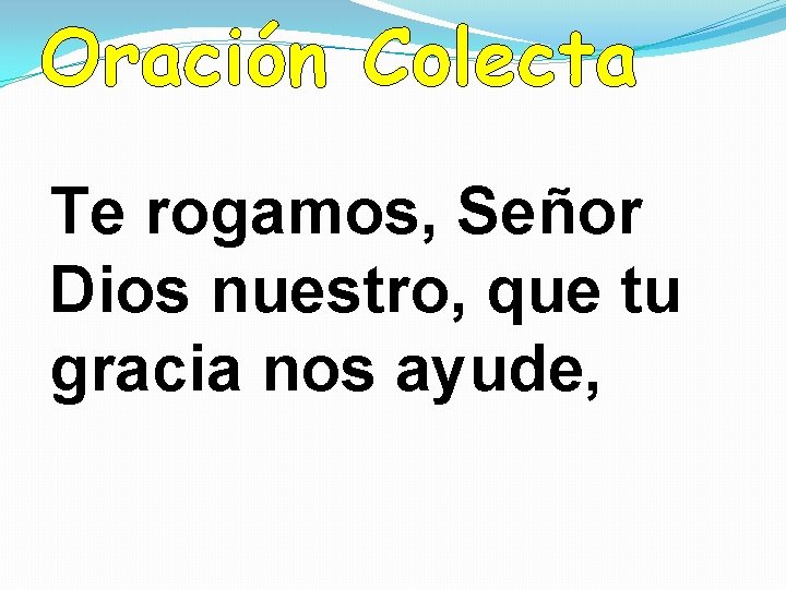Oración Colecta Te rogamos, Señor Dios nuestro, que tu gracia nos ayude, 