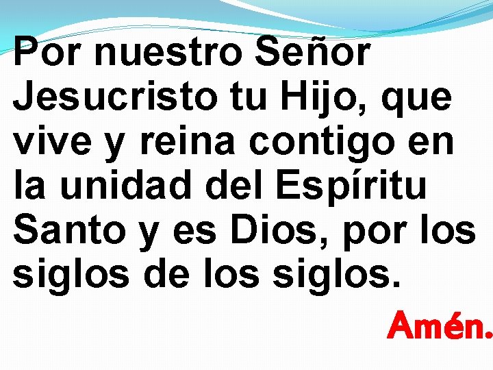 Por nuestro Señor Jesucristo tu Hijo, que vive y reina contigo en la unidad