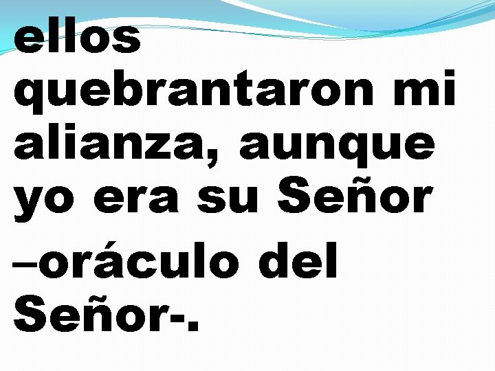 ellos quebrantaron mi alianza, aunque yo era su Señor –oráculo del Señor-. 