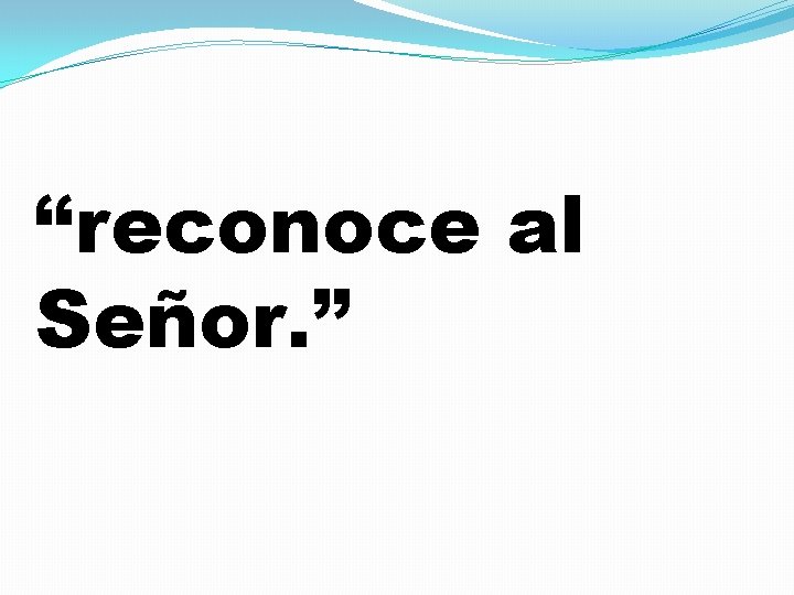 “reconoce al Señor. ” 