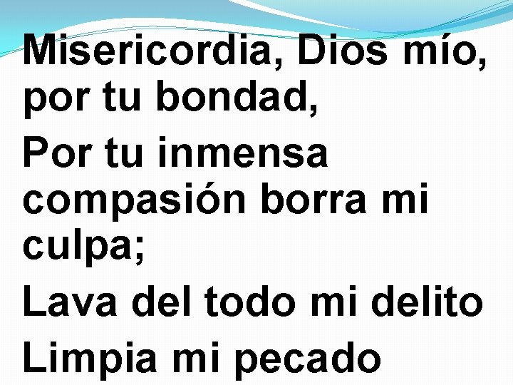 Misericordia, Dios mío, por tu bondad, Por tu inmensa compasión borra mi culpa; Lava