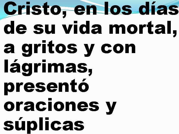 Cristo, en los días de su vida mortal, a gritos y con lágrimas, presentó