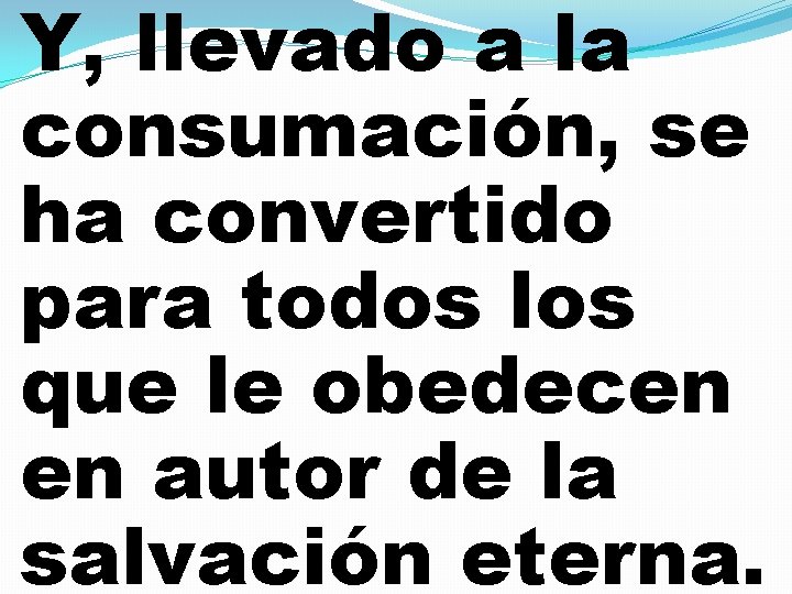 Y, llevado a la consumación, se ha convertido para todos los que le obedecen