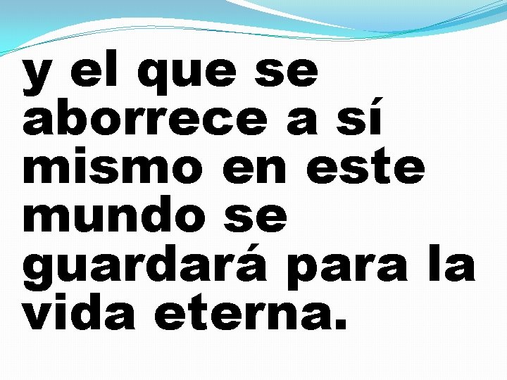 y el que se aborrece a sí mismo en este mundo se guardará para