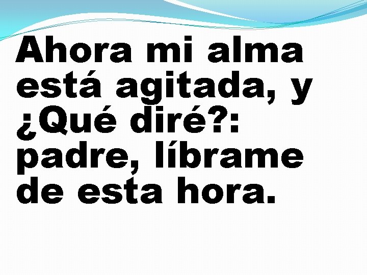 Ahora mi alma está agitada, y ¿Qué diré? : padre, líbrame de esta hora.