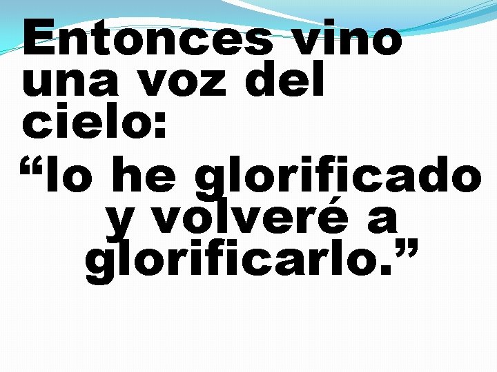 Entonces vino una voz del cielo: “lo he glorificado y volveré a glorificarlo. ”