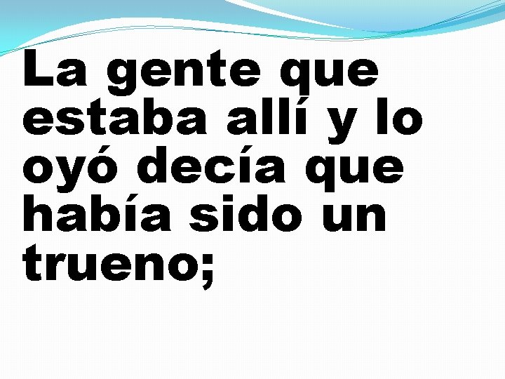 La gente que estaba allí y lo oyó decía que había sido un trueno;