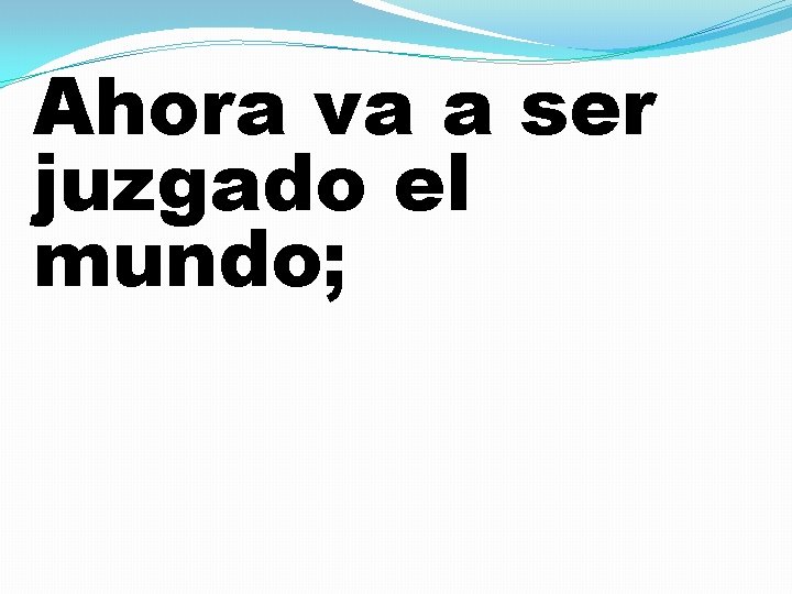 Ahora va a ser juzgado el mundo; 