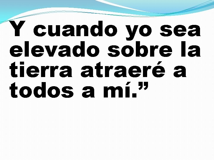 Y cuando yo sea elevado sobre la tierra atraeré a todos a mí. ”