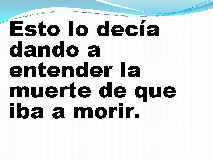 Esto lo decía dando a entender la muerte de que iba a morir. 