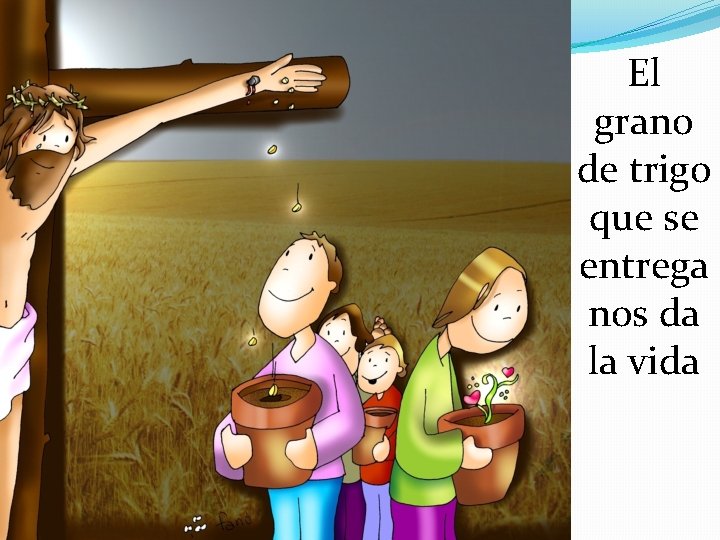 El grano de trigo que se entrega nos da la vida 