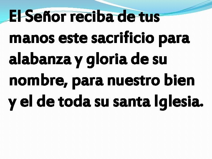 El Señor reciba de tus manos este sacrificio para alabanza y gloria de su