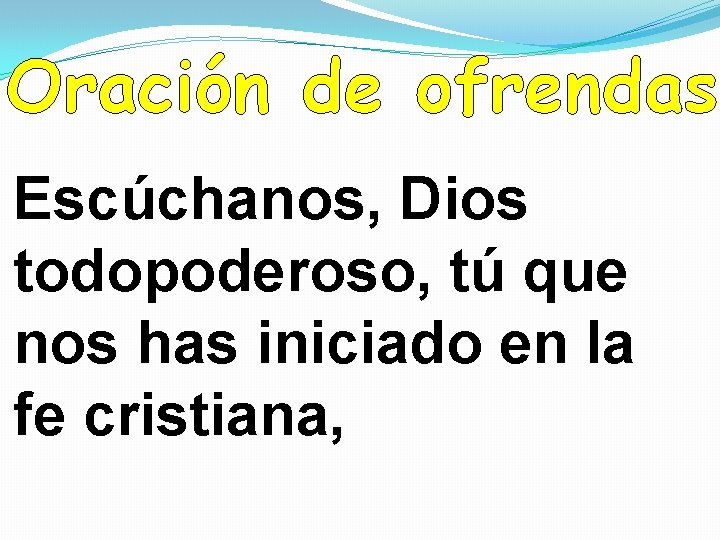 Oración de ofrendas Escúchanos, Dios todopoderoso, tú que nos has iniciado en la fe