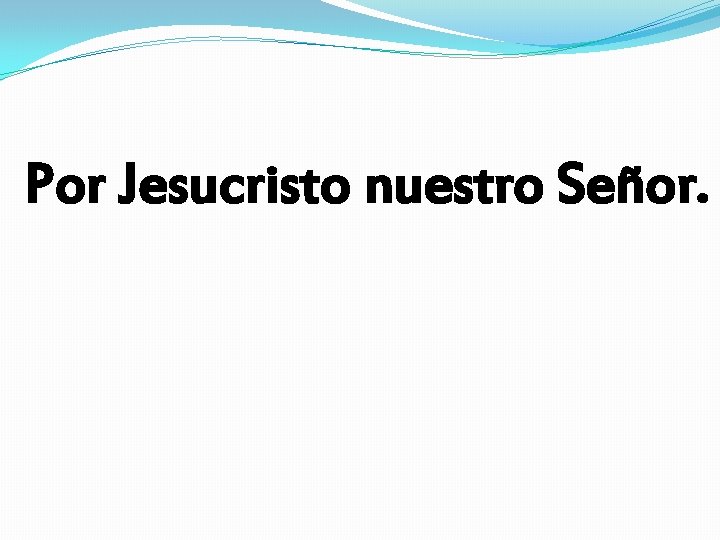 Por Jesucristo nuestro Señor. 