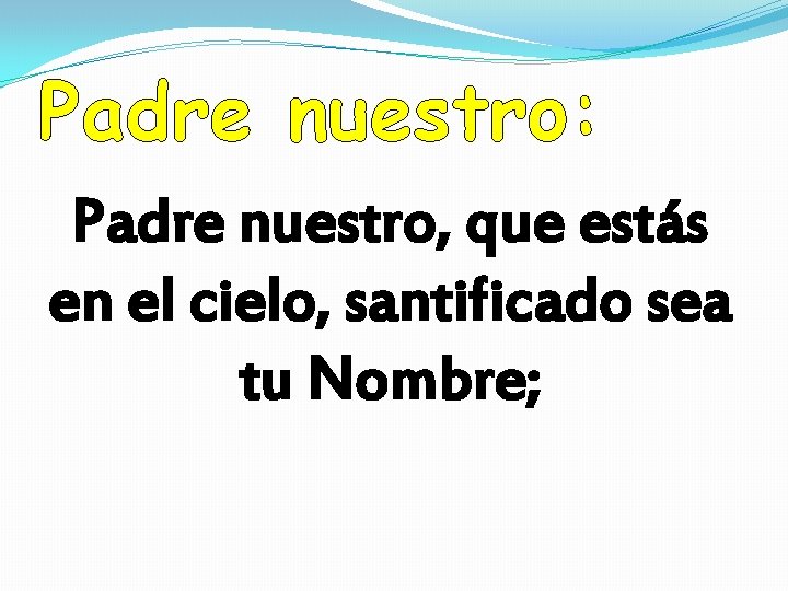 Padre nuestro: Padre nuestro, que estás en el cielo, santificado sea tu Nombre; 