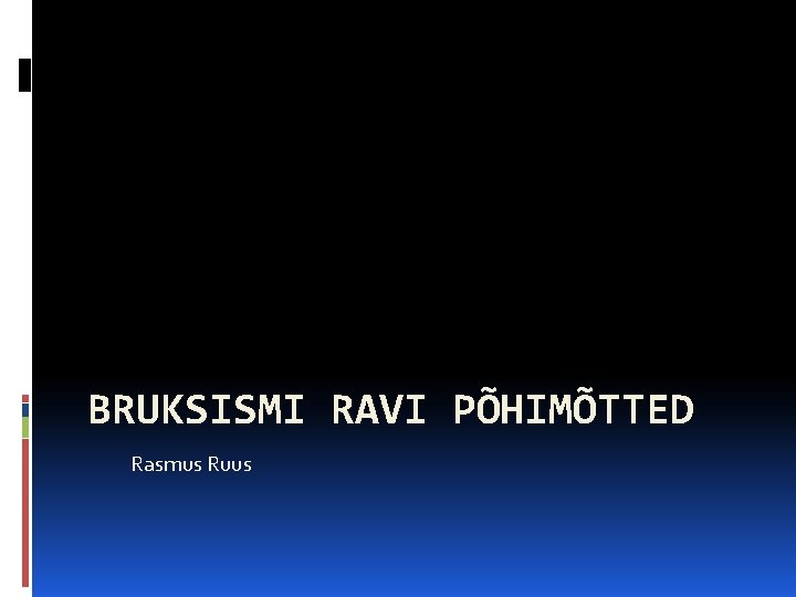 BRUKSISMI RAVI PÕHIMÕTTED Rasmus Ruus 