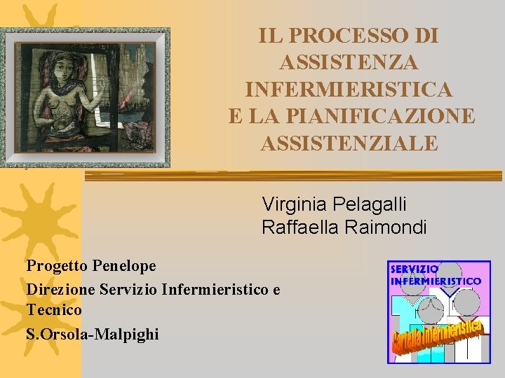 IL PROCESSO DI ASSISTENZA INFERMIERISTICA E LA PIANIFICAZIONE ASSISTENZIALE Virginia Pelagalli Raffaella Raimondi Progetto