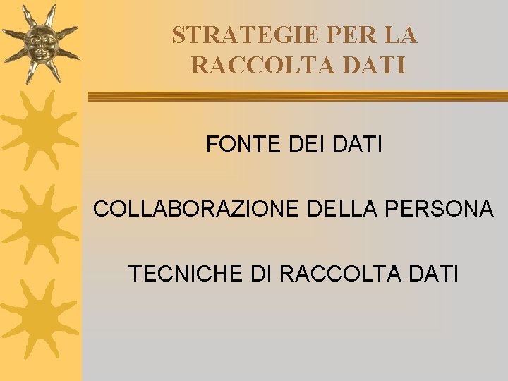 STRATEGIE PER LA RACCOLTA DATI FONTE DEI DATI COLLABORAZIONE DELLA PERSONA TECNICHE DI RACCOLTA