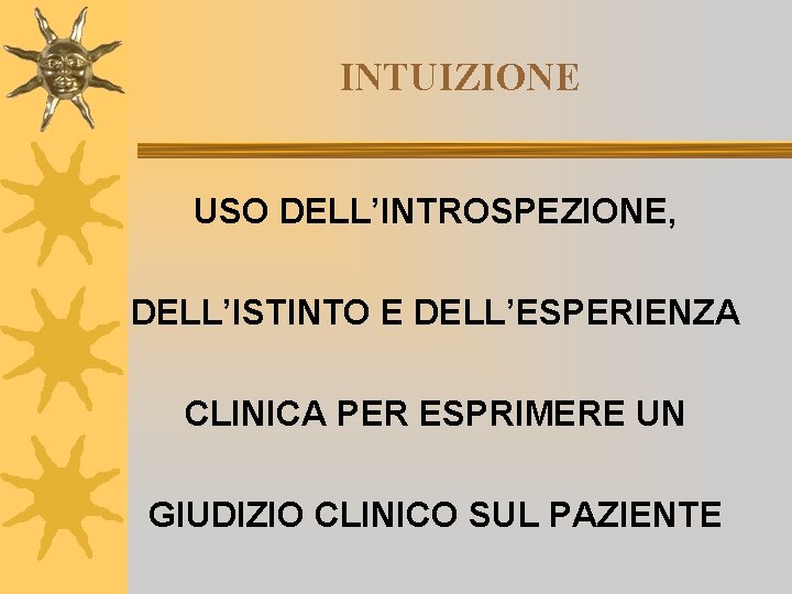 INTUIZIONE USO DELL’INTROSPEZIONE, DELL’ISTINTO E DELL’ESPERIENZA CLINICA PER ESPRIMERE UN GIUDIZIO CLINICO SUL PAZIENTE