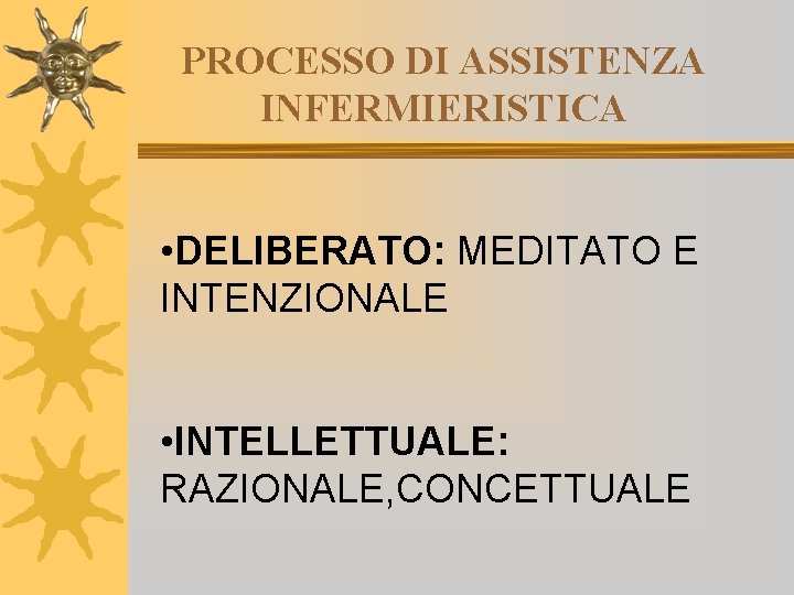 PROCESSO DI ASSISTENZA INFERMIERISTICA • DELIBERATO: MEDITATO E INTENZIONALE • INTELLETTUALE: RAZIONALE, CONCETTUALE 