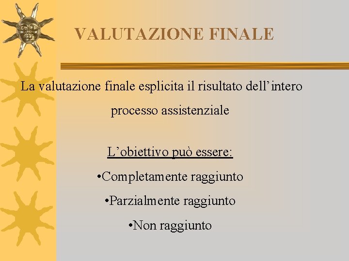 VALUTAZIONE FINALE La valutazione finale esplicita il risultato dell’intero processo assistenziale L’obiettivo può essere: