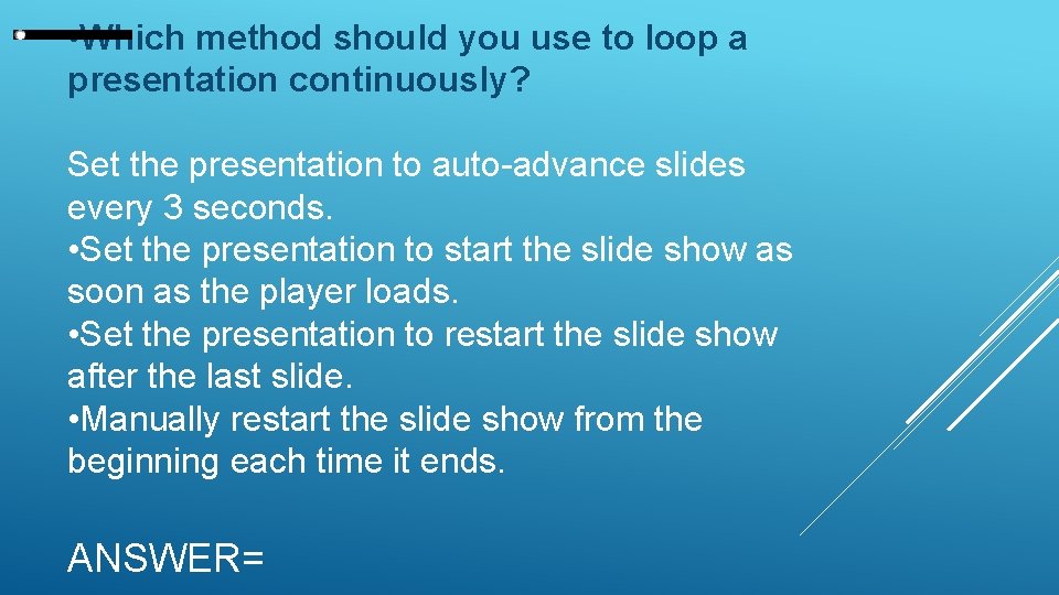  • Which method should you use to loop a presentation continuously? Set the