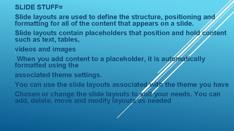 SLIDE STUFF= Slide layouts are used to define the structure, positioning and formatting for