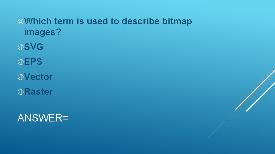  Which term is used to describe bitmap images? SVG EPS Vector Raster ANSWER=