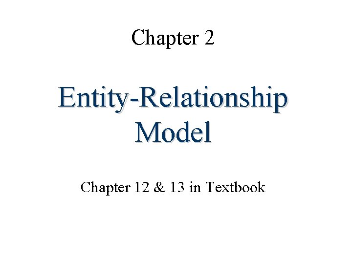 Chapter 2 Entity-Relationship Model Chapter 12 & 13 in Textbook 