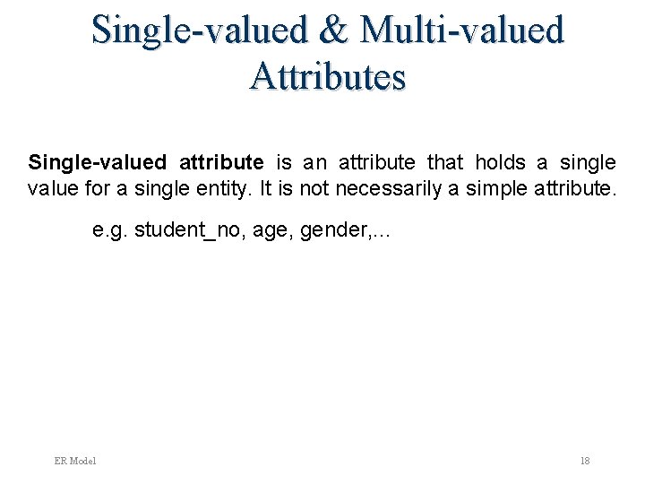 Single-valued & Multi-valued Attributes Single-valued attribute is an attribute that holds a single value