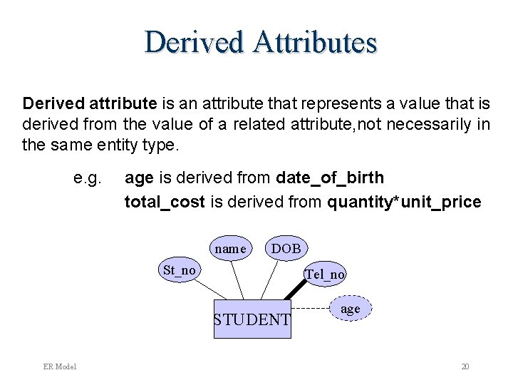 Derived Attributes Derived attribute is an attribute that represents a value that is derived