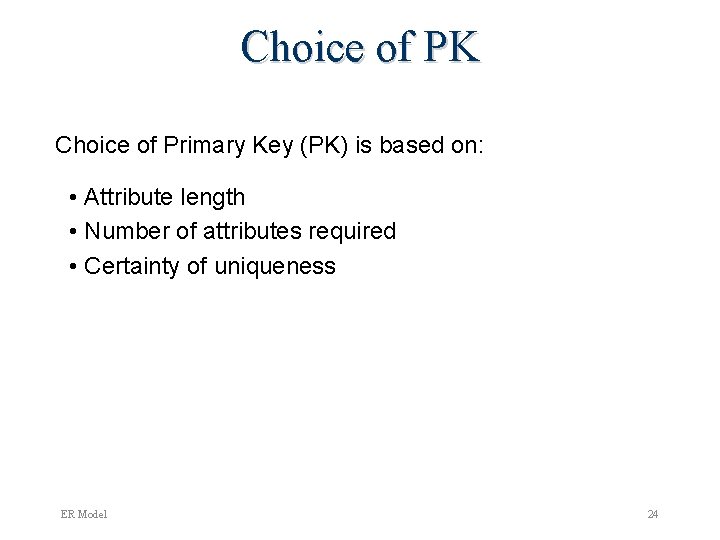 Choice of PK Choice of Primary Key (PK) is based on: • Attribute length