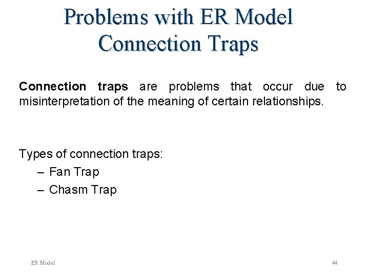 Problems with ER Model Connection Traps Connection traps are problems that occur due to