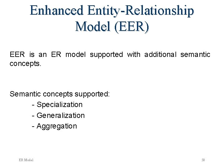 Enhanced Entity-Relationship Model (EER) EER is an ER model supported with additional semantic concepts.