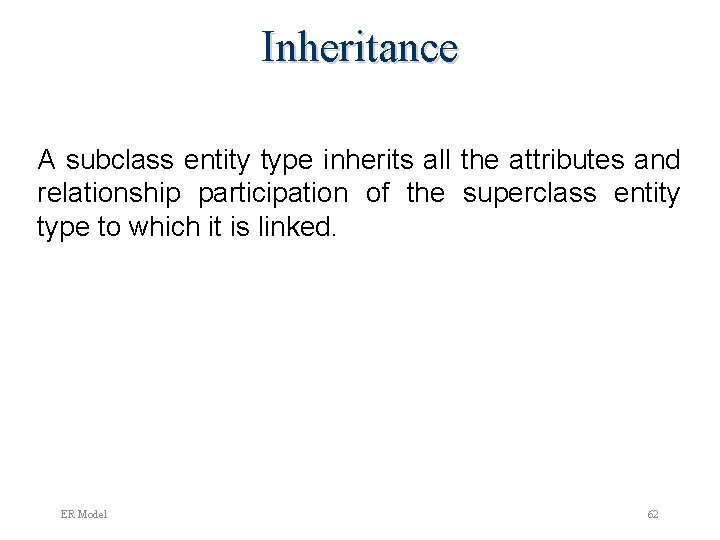 Inheritance A subclass entity type inherits all the attributes and relationship participation of the