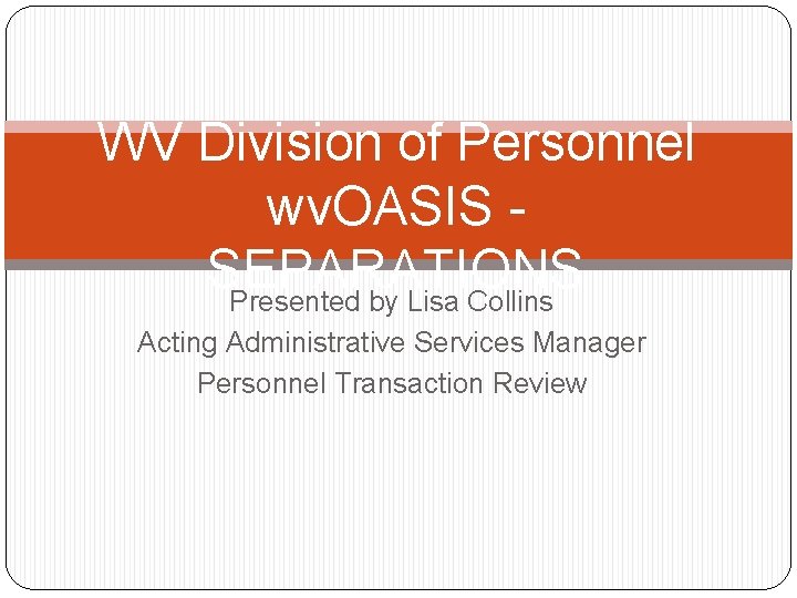 WV Division of Personnel wv. OASIS SEPARATIONS Presented by Lisa Collins Acting Administrative Services