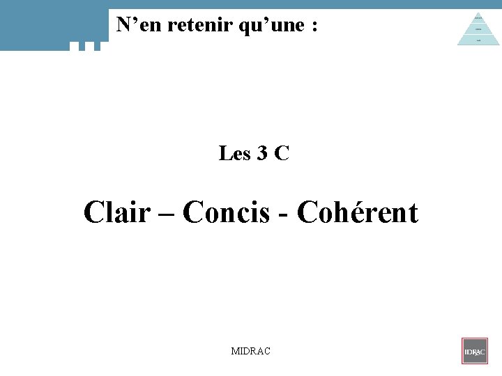 N’en retenir qu’une : Les 3 C Clair – Concis - Cohérent MIDRAC 