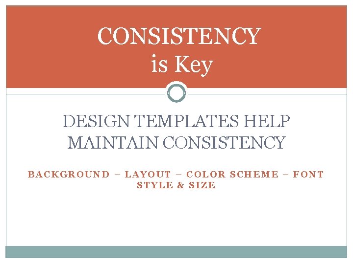 CONSISTENCY is Key DESIGN TEMPLATES HELP MAINTAIN CONSISTENCY BACKGROUND – LAYOUT – COLOR SCHEME