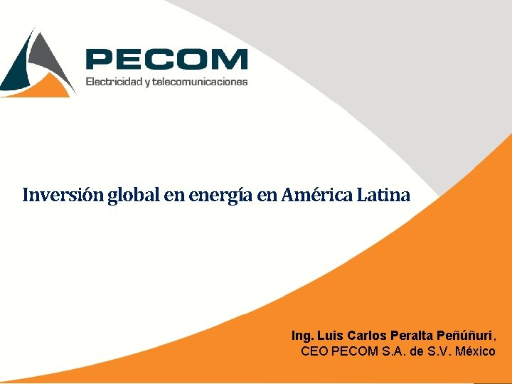 Inversión global en energía en América Latina Ing. Luis Carlos Peralta Peñúñuri, CEO PECOM