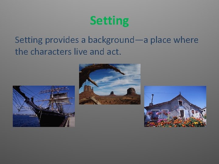 Setting provides a background—a place where the characters live and act. 