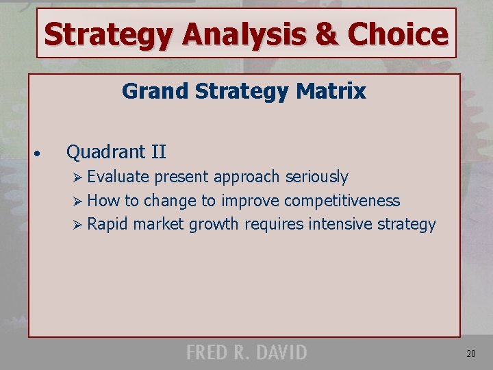 Strategy Analysis & Choice Grand Strategy Matrix • Quadrant II Ø Evaluate present approach