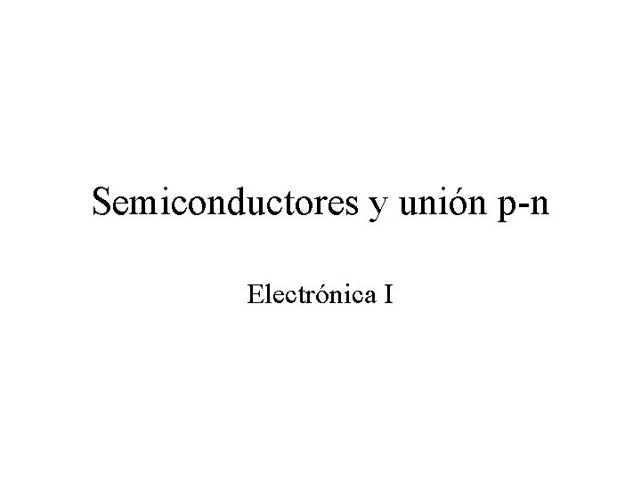 Semiconductores y unión p-n Electrónica I 