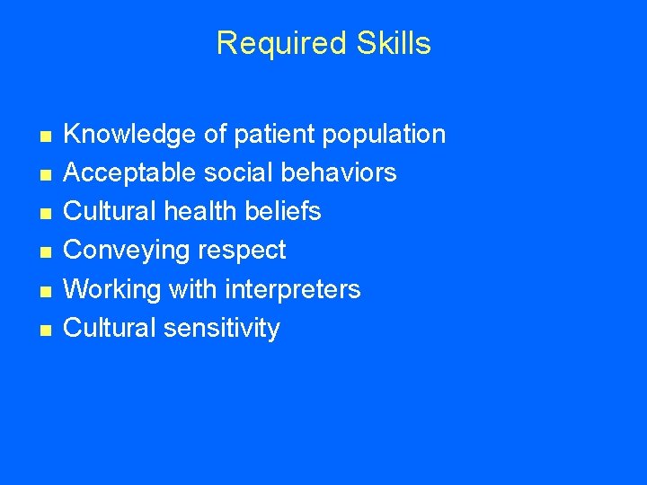 Required Skills n n n Knowledge of patient population Acceptable social behaviors Cultural health