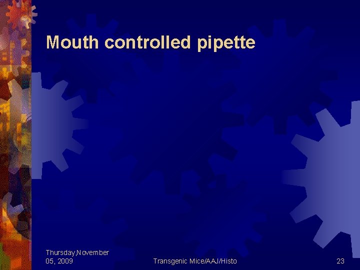 Mouth controlled pipette Thursday, November 05, 2009 Transgenic Mice/AAJ/Histo 23 