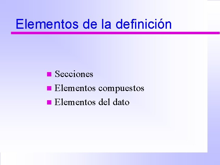 Elementos de la definición Secciones n Elementos compuestos n Elementos del dato n 