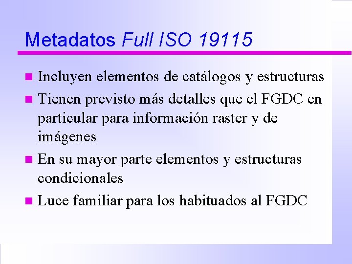 Metadatos Full ISO 19115 Incluyen elementos de catálogos y estructuras n Tienen previsto más