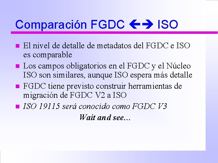 Comparación FGDC ISO n n El nivel de detalle de metadatos del FGDC e