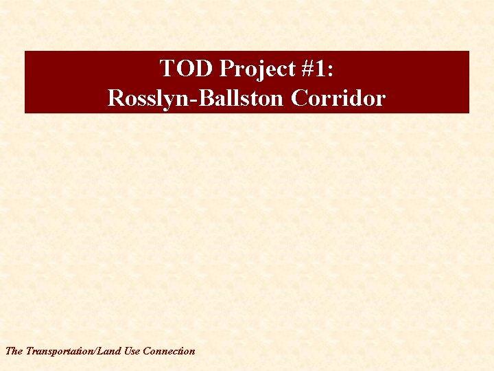 TOD Project #1: Rosslyn-Ballston Corridor The Transportation/Land Use Connection 