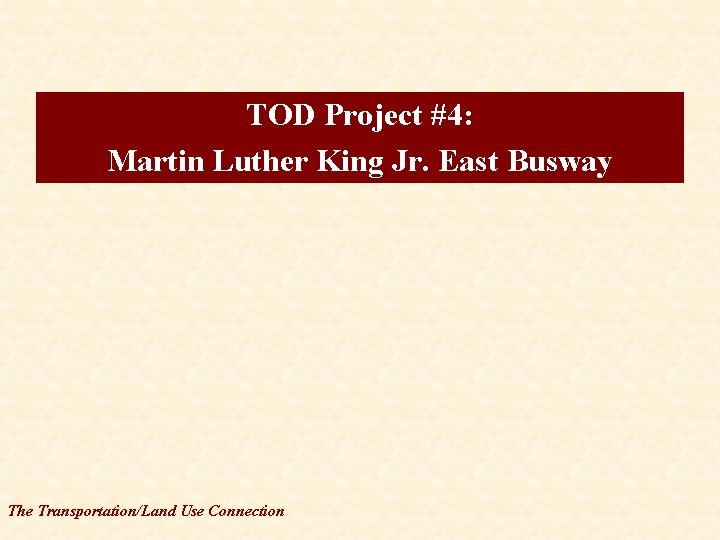 TOD Project #4: Martin Luther King Jr. East Busway The Transportation/Land Use Connection 