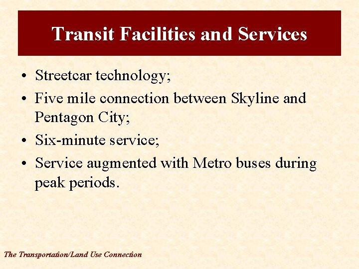 Transit Facilities and Services • Streetcar technology; • Five mile connection between Skyline and